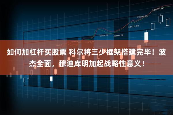 如何加杠杆买股票 科尔将三少框架搭建完毕！波杰全面，穆迪库明加起战略性意义！