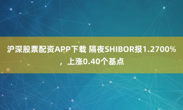 沪深股票配资APP下载 隔夜SHIBOR报1.2700%，上涨0.40个基点