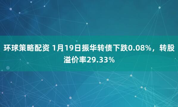 环球策略配资 1月19日振华转债下跌0.08%，转股溢价率29.33%