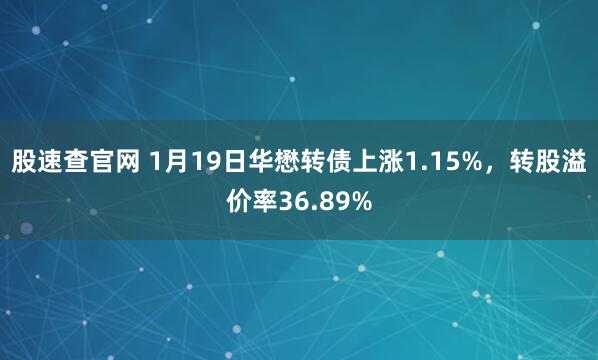 股速查官网 1月19日华懋转债上涨1.15%，转股溢价率36.89%