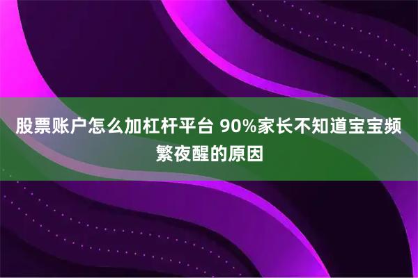 股票账户怎么加杠杆平台 90%家长不知道宝宝频繁夜醒的原因