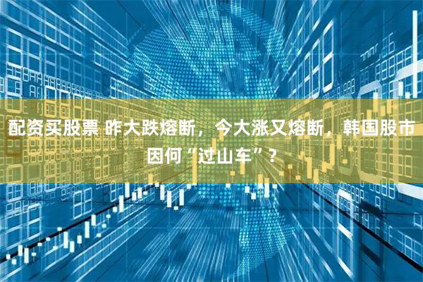 配资买股票 昨大跌熔断，今大涨又熔断，韩国股市因何“过山车”？