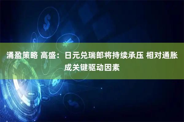 涌盈策略 高盛：日元兑瑞郎将持续承压 相对通胀成关键驱动因素