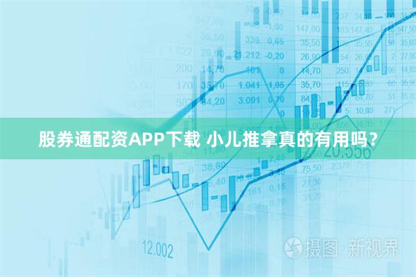股券通配资APP下载 小儿推拿真的有用吗？