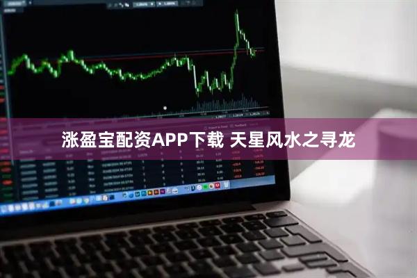 涨盈宝配资APP下载 天星风水之寻龙