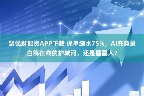聚优财配资APP下载 保单缩水75%，AI究竟是白鸽在线的护城河，还是掘墓人？