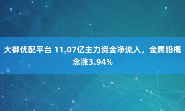 大御优配平台 11.07亿主力资金净流入，金属铅概念涨3.94%