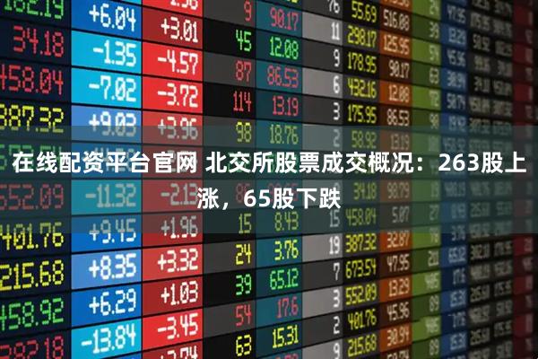 在线配资平台官网 北交所股票成交概况：263股上涨，65股下跌